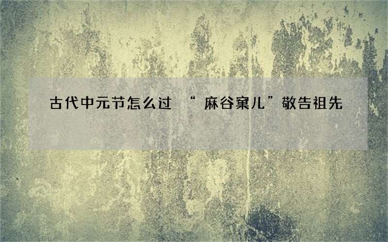 古代中元节怎么过 &ldquo;麻谷窠儿&rdquo;敬告祖先